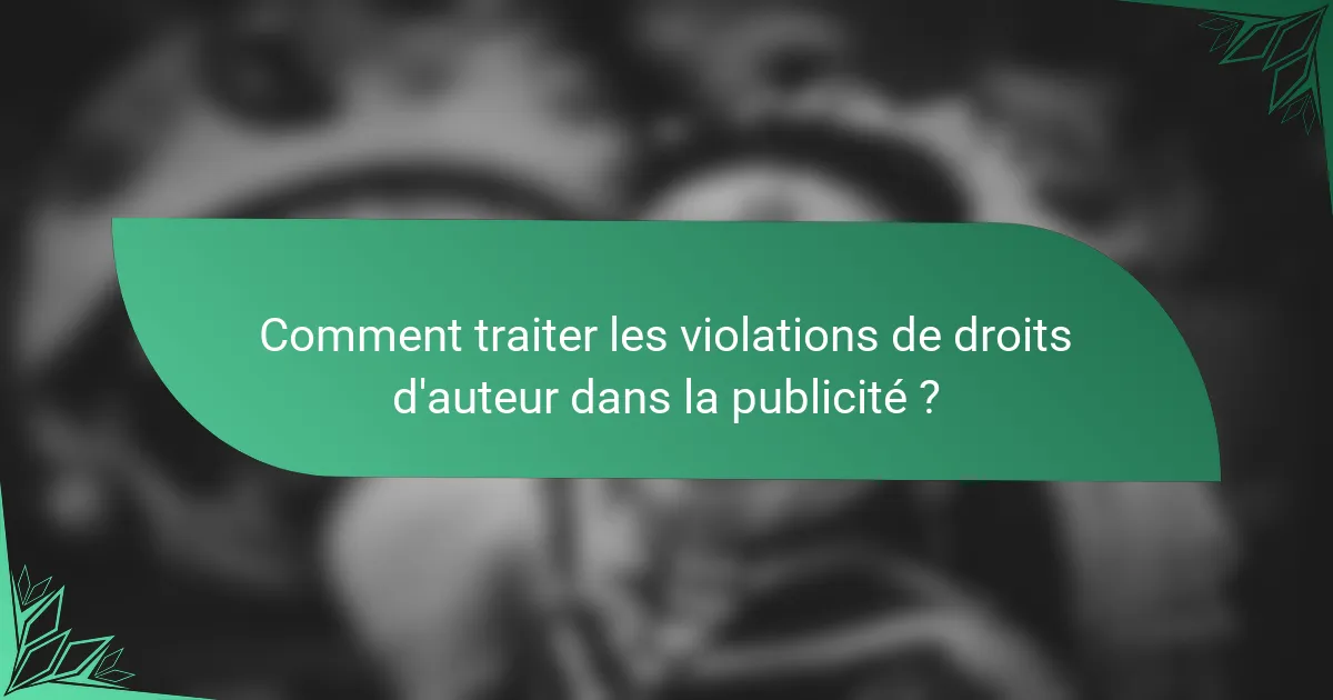 Comment traiter les violations de droits d'auteur dans la publicité ?