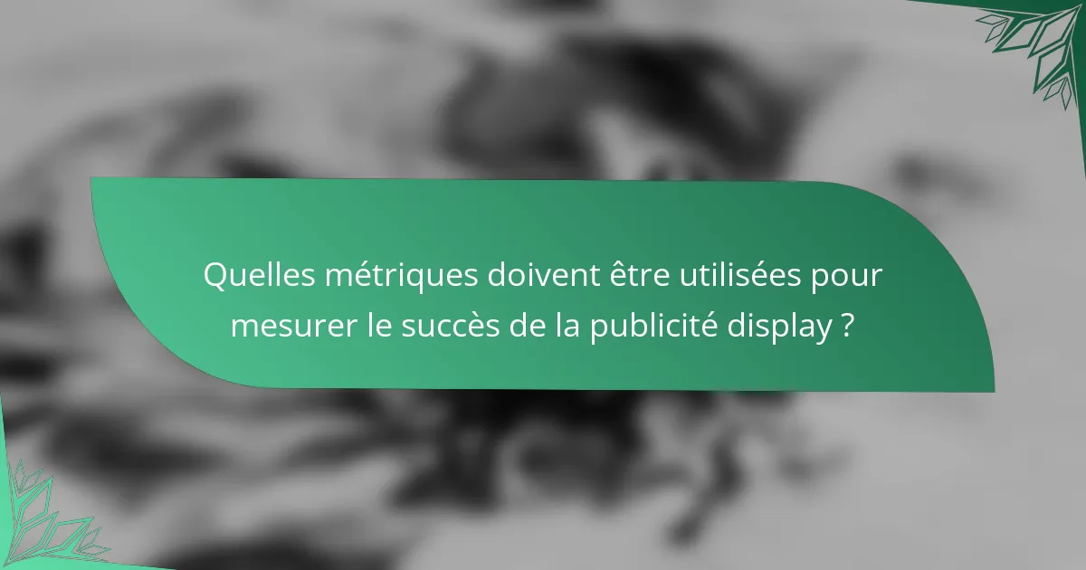 Quelles métriques doivent être utilisées pour mesurer le succès de la publicité display ?